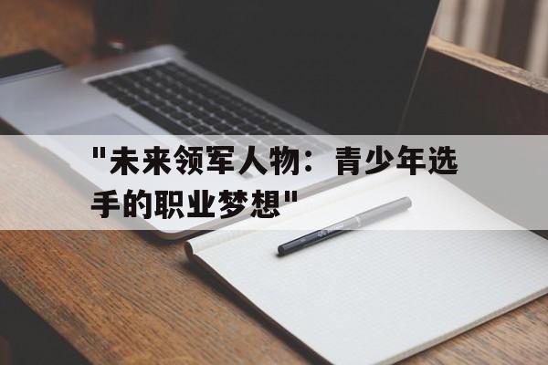 -关于&quot;未来领军人物：青少年选手的职业梦想&quot;的信息